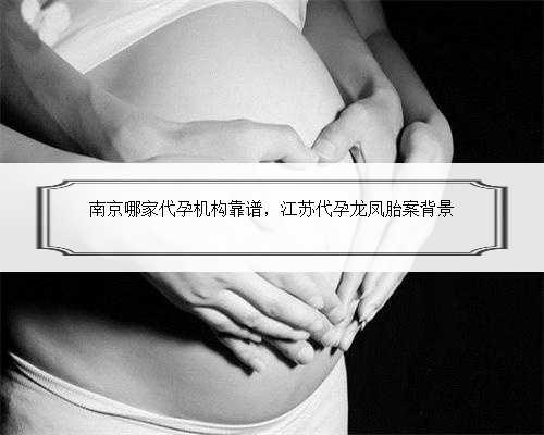 南京哪家代孕机构靠谱，江苏代孕龙凤胎案背景