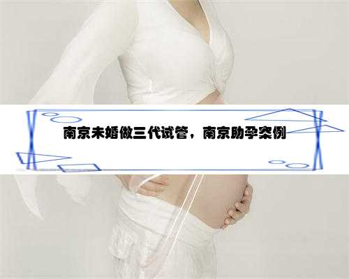 南京未婚做三代试管，南京助孕案例